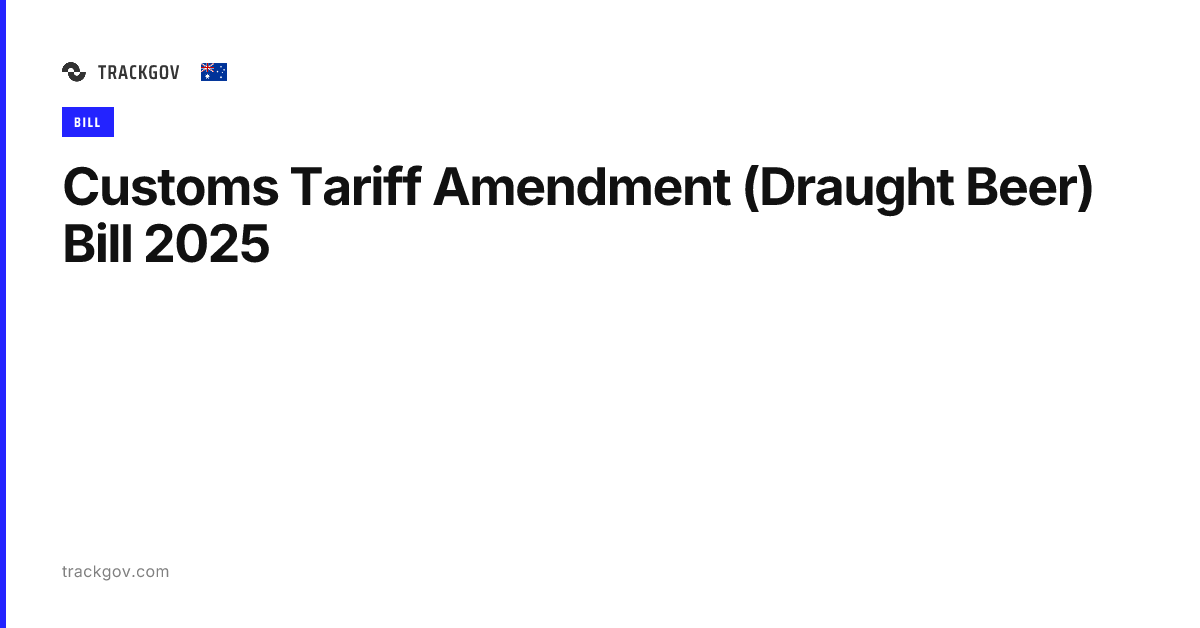 Customs Tariff Amendment (Draught Beer) Bill 2025 - TrackGov