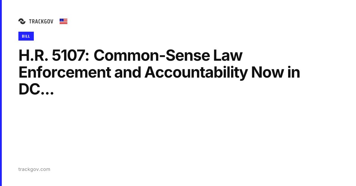 H.R. 5107: Common-Sense Law Enforcement and Accountability Now in DC ...