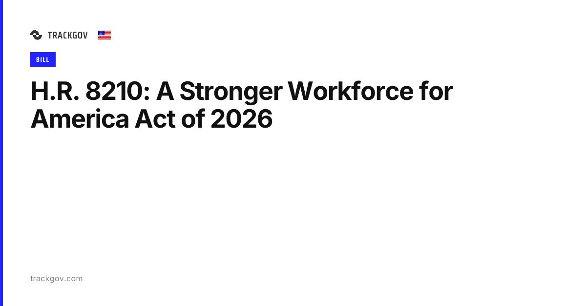 H.R. 8210: A Stronger Workforce for America Act of 2026 | TrackGov