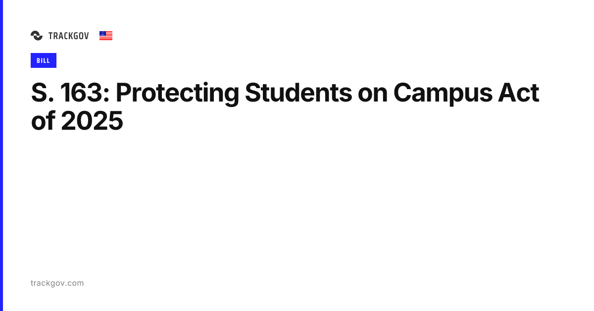 S. 163: Protecting Students on Campus Act of 2025 - TrackGov