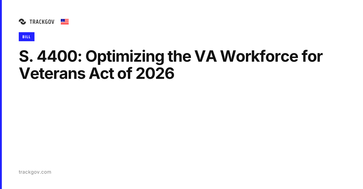 S. 4400: Optimizing the VA Workforce for Veterans Act of 2026 | TrackGov