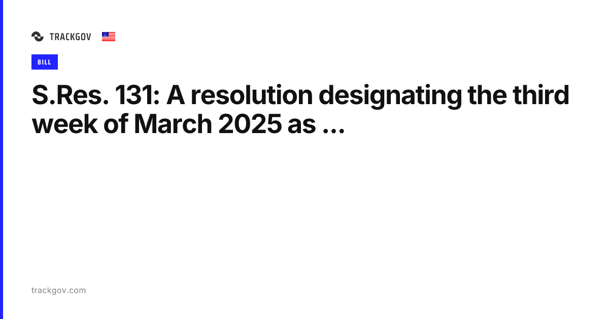 S.Res. 131: A resolution designating the third week of March 2025 as ...