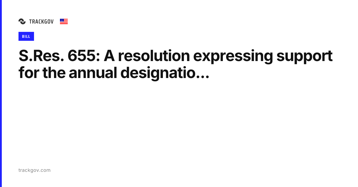 S.Res. 655: A resolution expressing support for the annual designatio ...